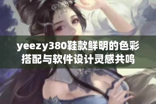 yeezy380鞋款鲜明的色彩搭配与软件设计灵感共鸣