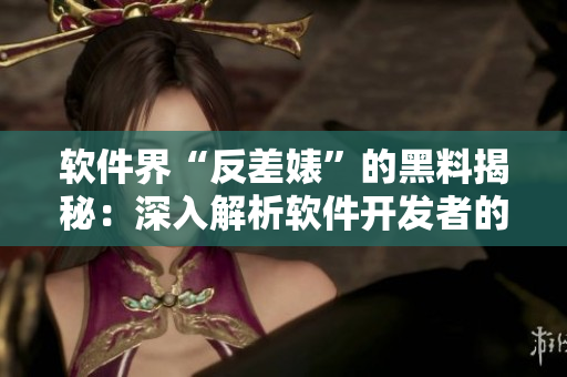 软件界“反差婊”的黑料揭秘：深入解析软件开发者的风险与挑战