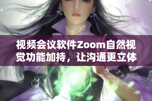 视频会议软件Zoom自然视觉功能加持，让沟通更立体