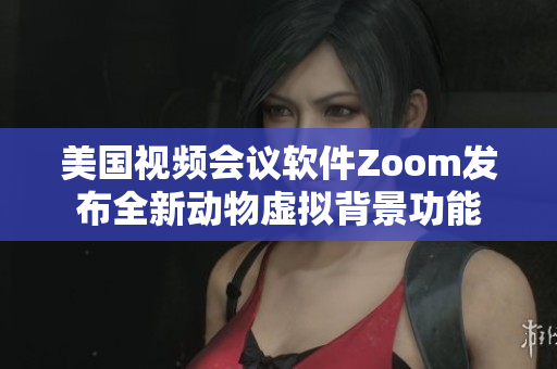 美国视频会议软件Zoom发布全新动物虚拟背景功能