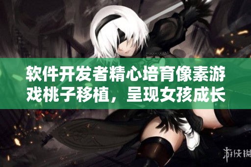 软件开发者精心培育像素游戏桃子移植，呈现女孩成长故事