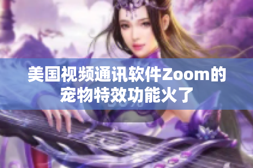 美国视频通讯软件Zoom的宠物特效功能火了