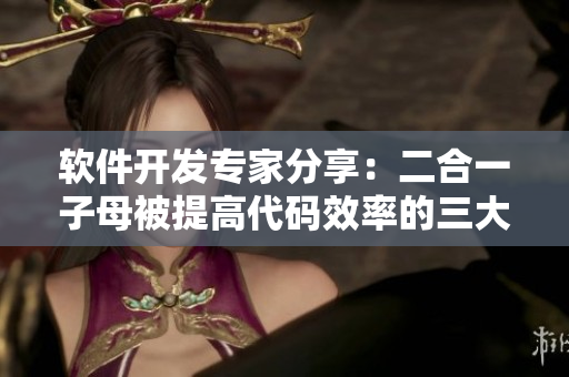 软件开发专家分享：二合一子母被提高代码效率的三大好处