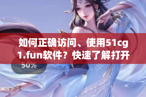 如何正确访问、使用51cg1.fun软件？快速了解打开步骤