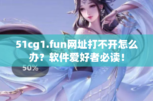 51cg1.fun网址打不开怎么办？软件爱好者必读！