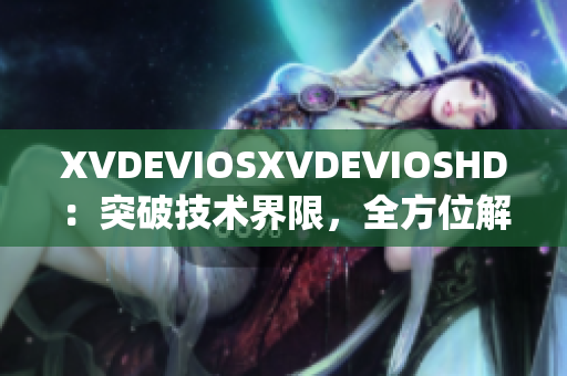 XVDEVIOSXVDEVIOSHD：突破技术界限，全方位解析软件系统升级