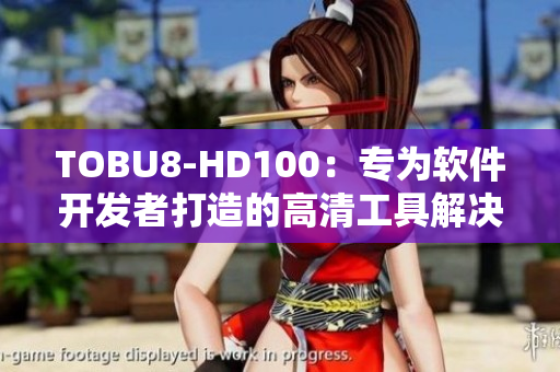 TOBU8-HD100：专为软件开发者打造的高清工具解决方案