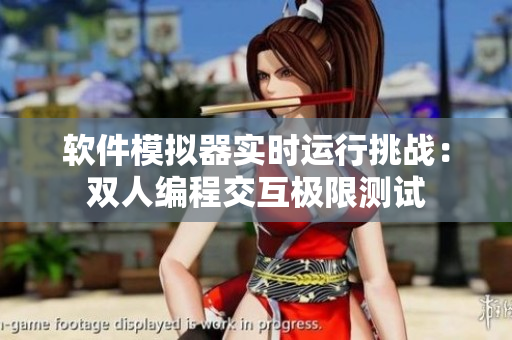 软件模拟器实时运行挑战：双人编程交互极限测试
