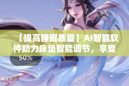 【提高睡眠质量】AI智能软件助力床垫智能调节，享受舒适睡眠体验！
