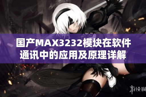 国产MAX3232模块在软件通讯中的应用及原理详解