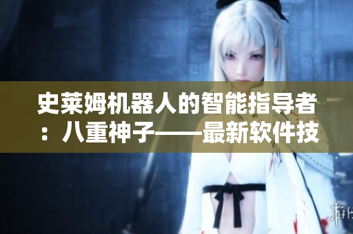 史莱姆机器人的智能指导者：八重神子——最新软件技术揭秘