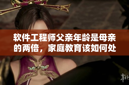 软件工程师父亲年龄是母亲的两倍，家庭教育该如何处理