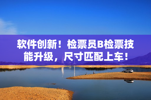软件创新！检票员B检票技能升级，尺寸匹配上车！