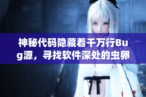 神秘代码隐藏着千万行Bug源，寻找软件深处的虫卵密码