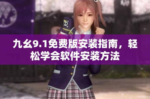 九幺9.1免费版安装指南，轻松学会软件安装方法