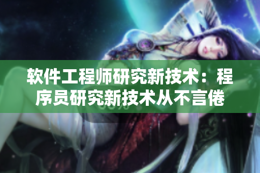 软件工程师研究新技术：程序员研究新技术从不言倦