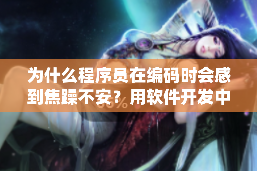 为什么程序员在编码时会感到焦躁不安？用软件开发中的例子解释。