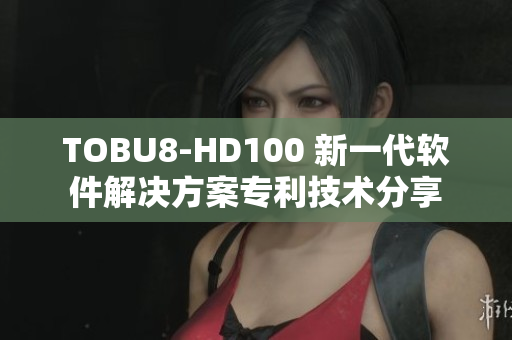 TOBU8-HD100 新一代软件解决方案专利技术分享