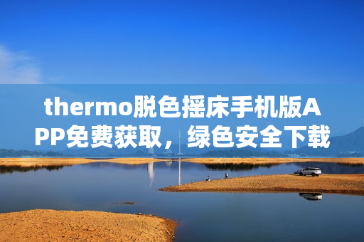 thermo脱色摇床手机版APP免费获取，绿色安全下载立即体验