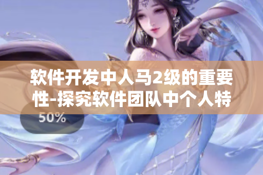 软件开发中人马2级的重要性-探究软件团队中个人特质与团队表现的关系