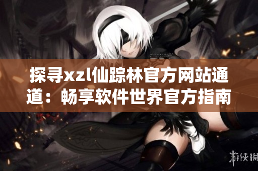 探寻xzl仙踪林官方网站通道：畅享软件世界官方指南