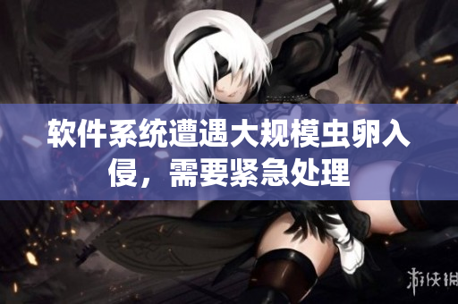 软件系统遭遇大规模虫卵入侵，需要紧急处理