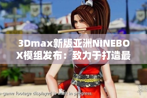 3Dmax新版亚洲NINEBOX模组发布：致力于打造最佳设计体验