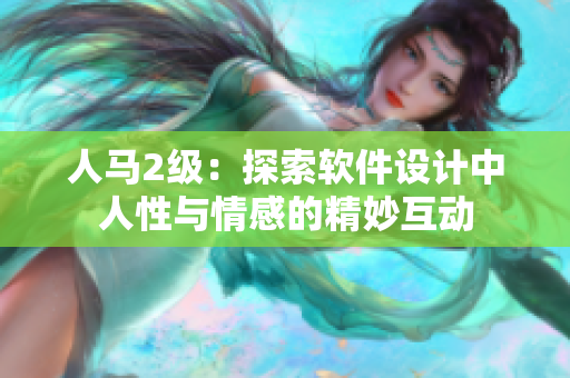 人马2级：探索软件设计中人性与情感的精妙互动