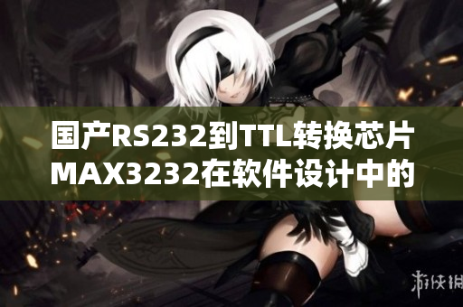 国产RS232到TTL转换芯片MAX3232在软件设计中的应用探讨
