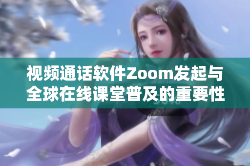 视频通话软件Zoom发起与全球在线课堂普及的重要性