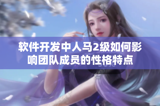 软件开发中人马2级如何影响团队成员的性格特点