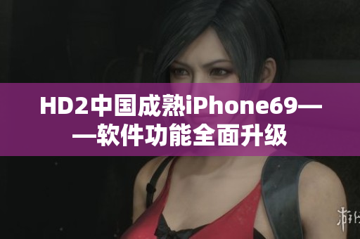 HD2中国成熟iPhone69——软件功能全面升级