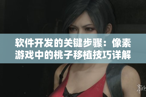 软件开发的关键步骤：像素游戏中的桃子移植技巧详解