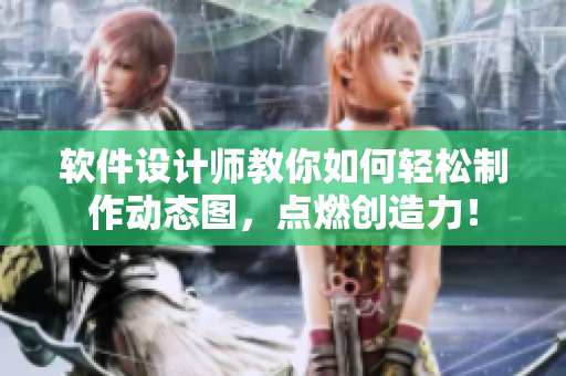 软件设计师教你如何轻松制作动态图，点燃创造力！