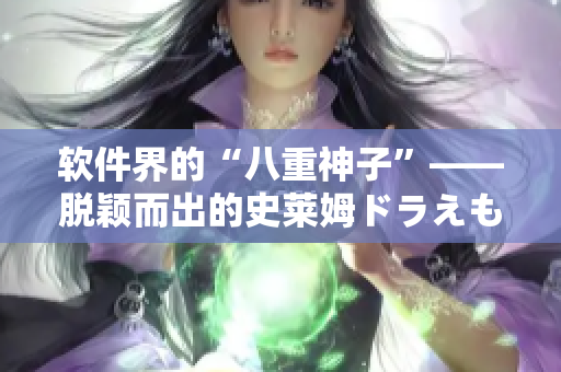 软件界的“八重神子”——脱颖而出的史莱姆ドラえもん