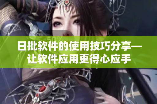 日批软件的使用技巧分享—让软件应用更得心应手