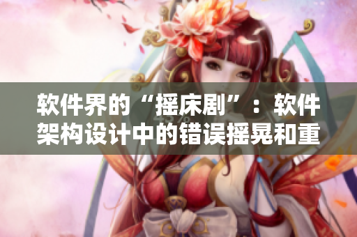 软件界的“摇床剧”：软件架构设计中的错误摇晃和重构挑战