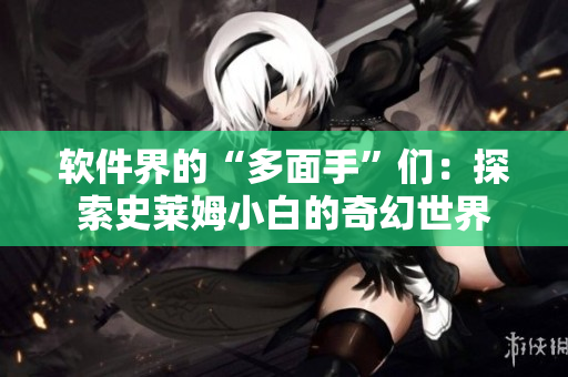 软件界的“多面手”们：探索史莱姆小白的奇幻世界