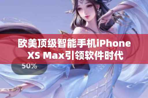欧美顶级智能手机iPhone XS Max引领软件时代