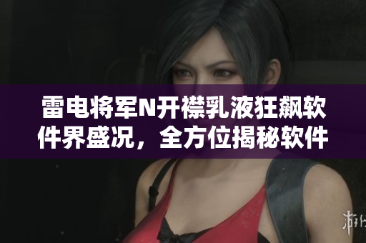 雷电将军N开襟乳液狂飙软件界盛况，全方位揭秘软件开发者新利器