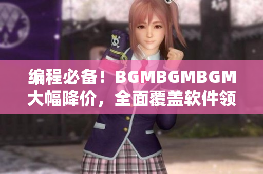 编程必备！BGMBGMBGM大幅降价，全面覆盖软件领域，安心畅享高音质。