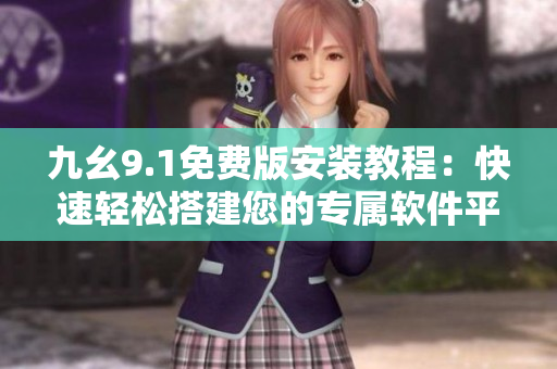 九幺9.1免费版安装教程：快速轻松搭建您的专属软件平台