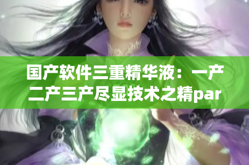 国产软件三重精华液：一产二产三产尽显技术之精parentNode