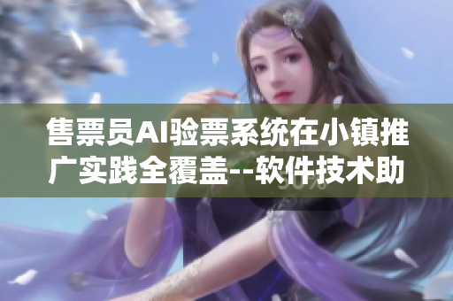 售票员AI验票系统在小镇推广实践全覆盖--软件技术助力提升效率