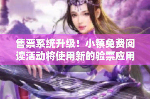 售票系统升级！小镇免费阅读活动将使用新的验票应用b验票进行检票