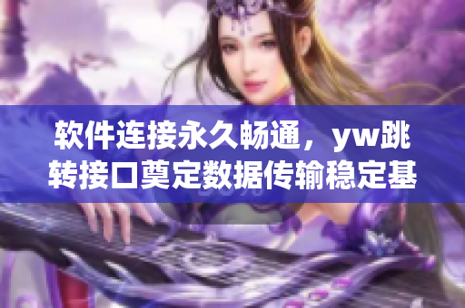 软件连接永久畅通，yw跳转接口奠定数据传输稳定基础