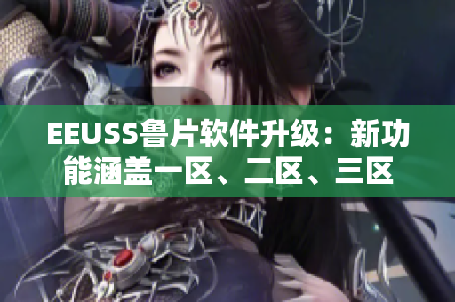EEUSS鲁片软件升级：新功能涵盖一区、二区、三区