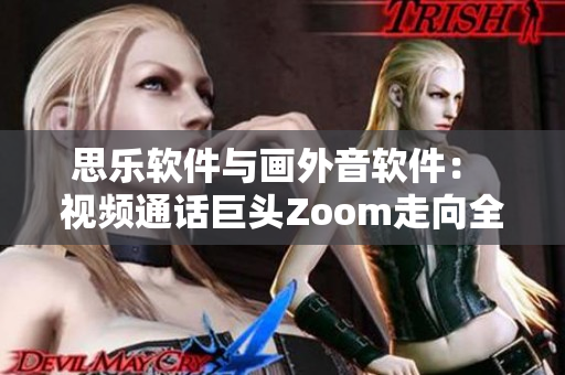 思乐软件与画外音软件： 视频通话巨头Zoom走向全新高度