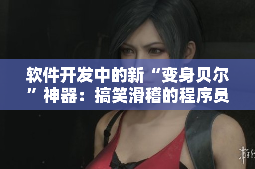 软件开发中的新“变身贝尔”神器：搞笑滑稽的程序员小助手