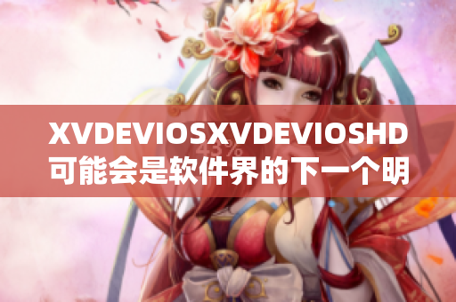 XVDEVIOSXVDEVIOSHD可能会是软件界的下一个明星？